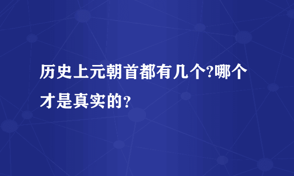 历史上元朝首都有几个?哪个才是真实的？