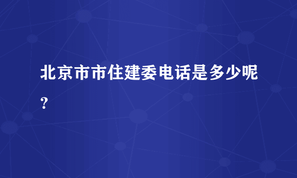 北京市市住建委电话是多少呢？