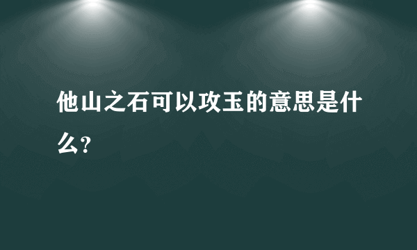 他山之石可以攻玉的意思是什么？