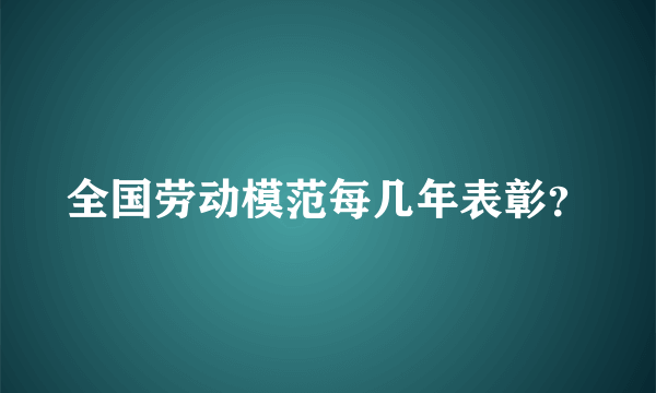 全国劳动模范每几年表彰？