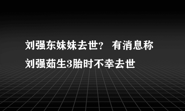 刘强东妹妹去世？ 有消息称刘强茹生3胎时不幸去世