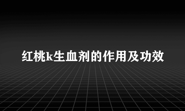 红桃k生血剂的作用及功效