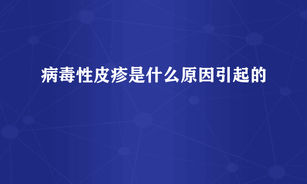 病毒性皮疹是什么原因引起的