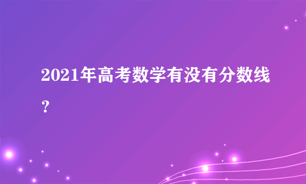 2021年高考数学有没有分数线？