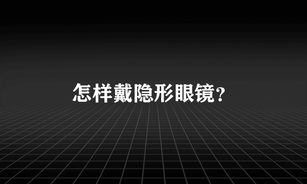 怎样戴隐形眼镜？