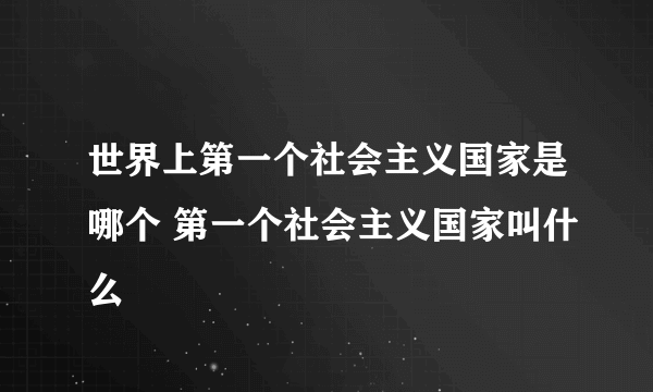 世界上第一个社会主义国家是哪个 第一个社会主义国家叫什么