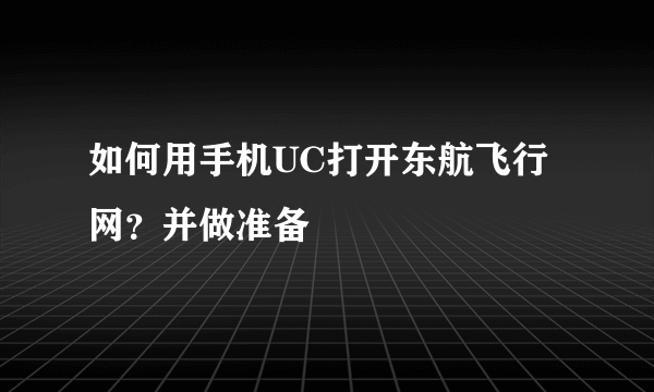 如何用手机UC打开东航飞行网？并做准备