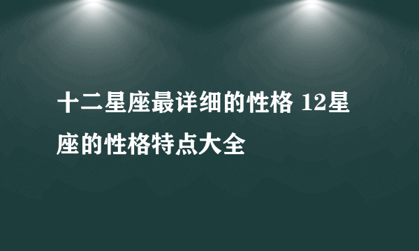 十二星座最详细的性格 12星座的性格特点大全