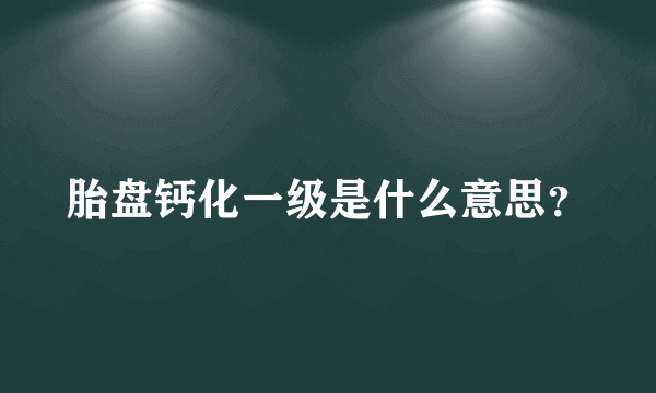 胎盘钙化一级是什么意思？