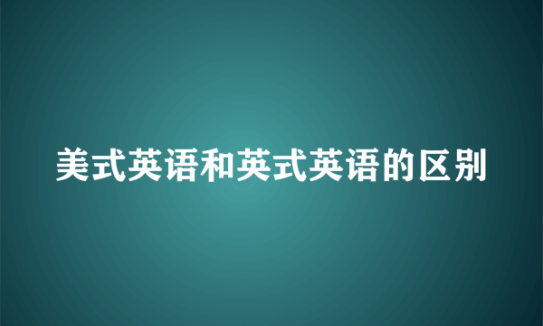 美式英语和英式英语的区别