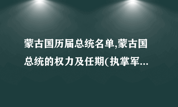 蒙古国历届总统名单,蒙古国总统的权力及任期(执掌军事大权)