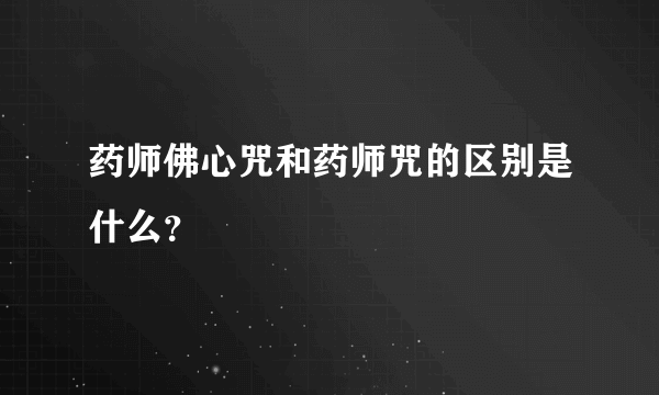 药师佛心咒和药师咒的区别是什么？