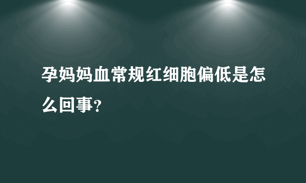 孕妈妈血常规红细胞偏低是怎么回事？