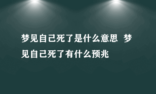 梦见自己死了是什么意思  梦见自己死了有什么预兆