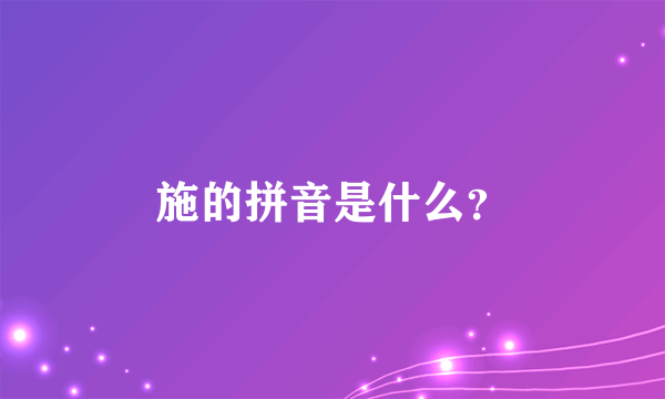 施的拼音是什么？