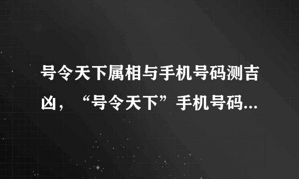 号令天下属相与手机号码测吉凶，“号令天下”手机号码测吉凶，可信吗？