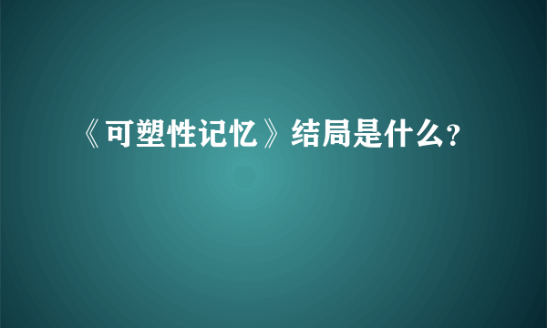 《可塑性记忆》结局是什么？