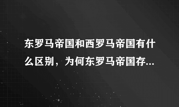 东罗马帝国和西罗马帝国有什么区别，为何东罗马帝国存在的时间更长？