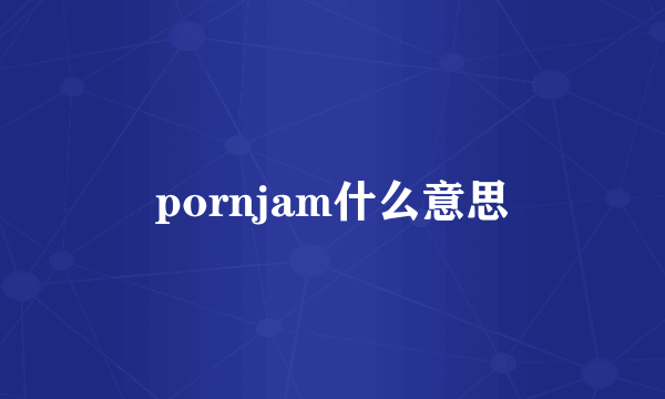 pornjam什么意思