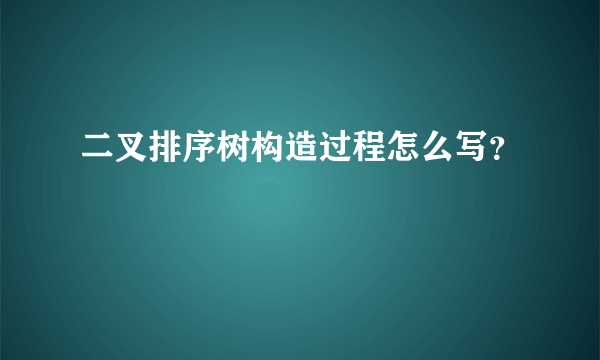 二叉排序树构造过程怎么写？