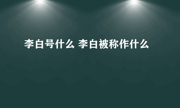 李白号什么 李白被称作什么