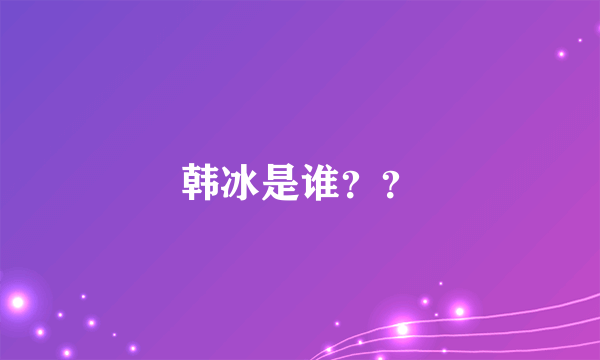 韩冰是谁？？