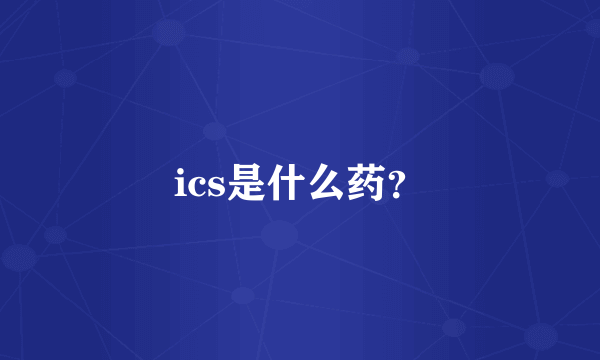 ics是什么药？