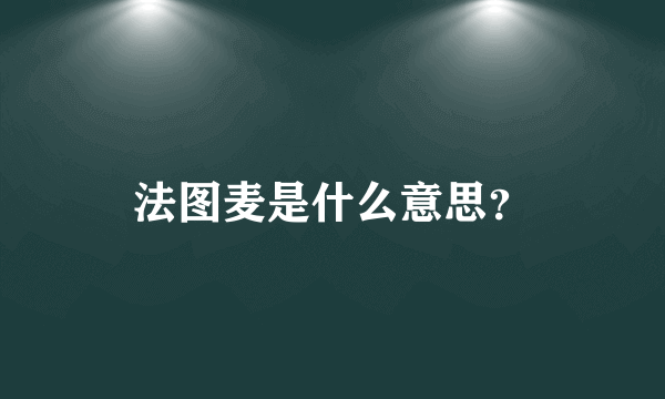 法图麦是什么意思？