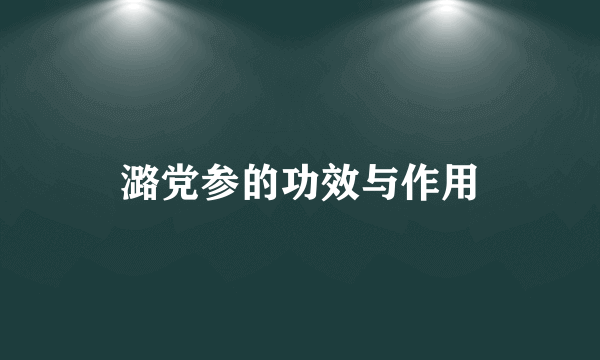 潞党参的功效与作用