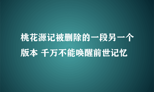 桃花源记被删除的一段另一个版本 千万不能唤醒前世记忆