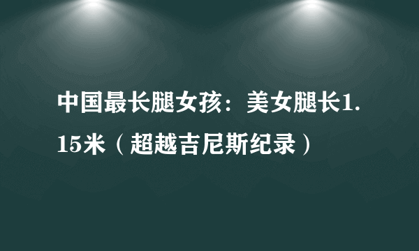 中国最长腿女孩：美女腿长1.15米（超越吉尼斯纪录）