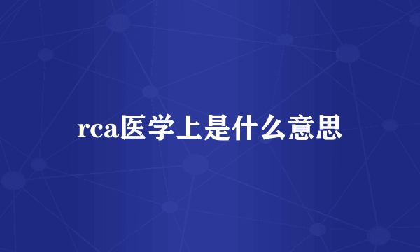 rca医学上是什么意思