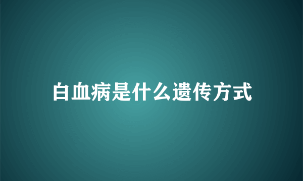 白血病是什么遗传方式