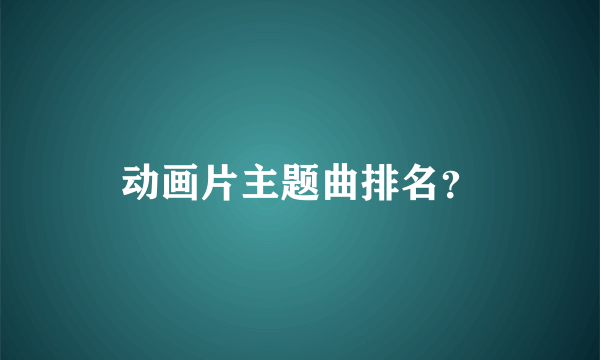 动画片主题曲排名？