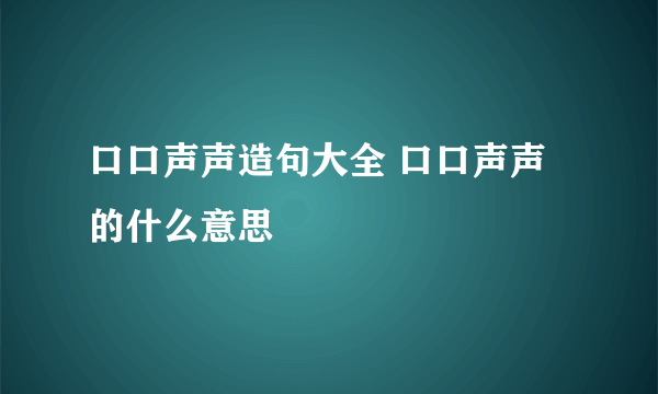 口口声声造句大全 口口声声的什么意思