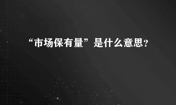 “市场保有量”是什么意思？