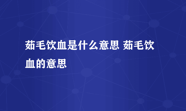 茹毛饮血是什么意思 茹毛饮血的意思