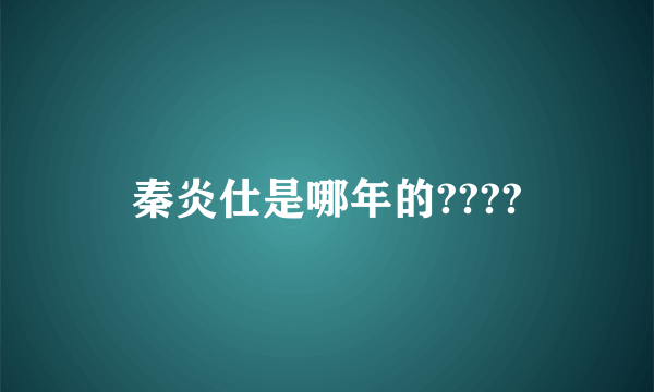 秦炎仕是哪年的????