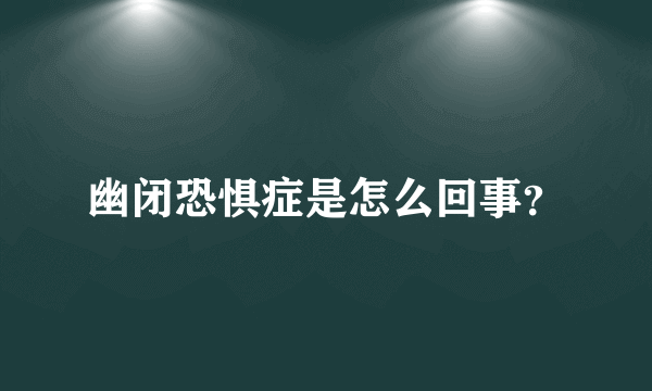 幽闭恐惧症是怎么回事？