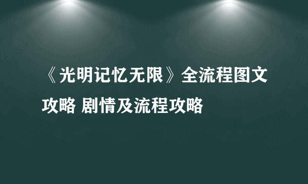 《光明记忆无限》全流程图文攻略 剧情及流程攻略