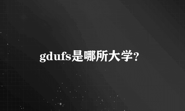 gdufs是哪所大学？