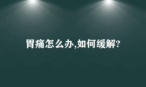 胃痛怎么办,如何缓解?