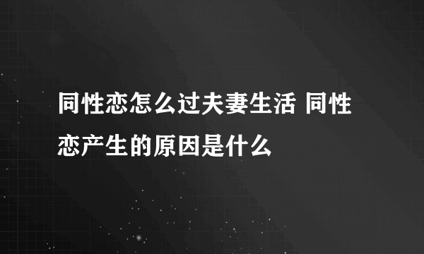 同性恋怎么过夫妻生活 同性恋产生的原因是什么