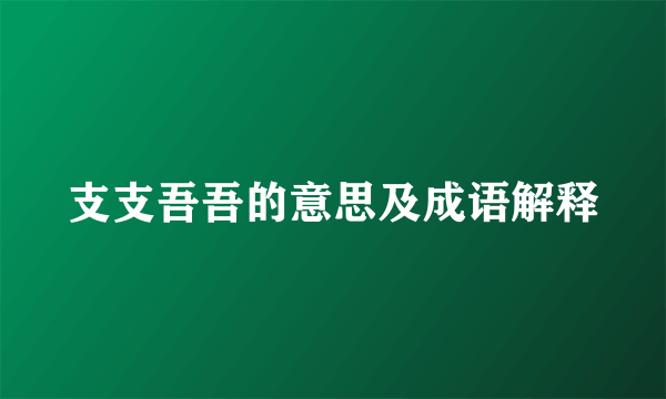 支支吾吾的意思及成语解释