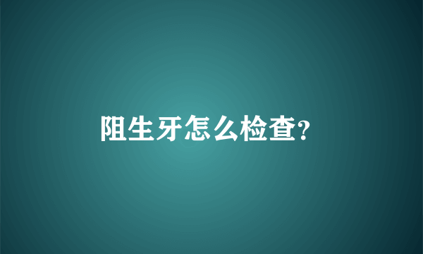 阻生牙怎么检查？