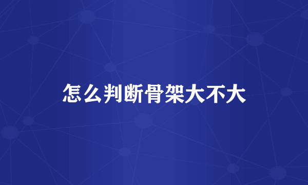 怎么判断骨架大不大