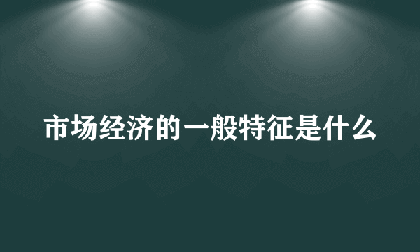 市场经济的一般特征是什么