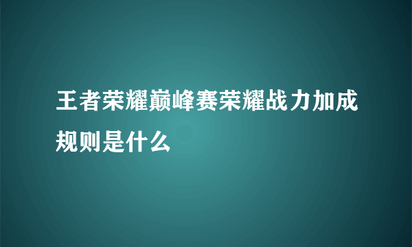 王者荣耀巅峰赛荣耀战力加成规则是什么