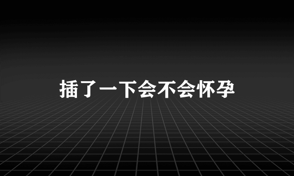 插了一下会不会怀孕