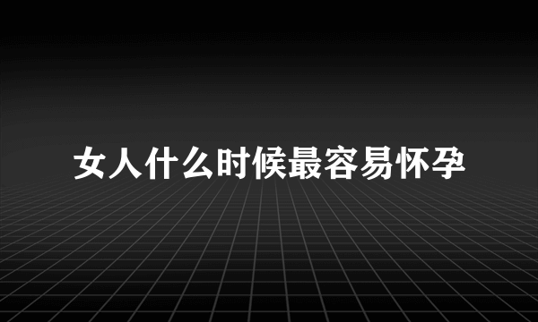 女人什么时候最容易怀孕